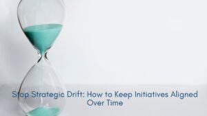 Stop Strategic Drift: How to Keep Initiatives Aligned Over Time.